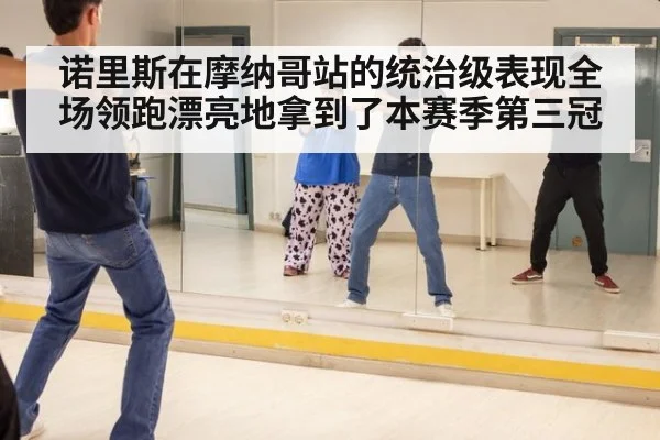 诺里斯在摩纳哥站的统治级表现全场领跑漂亮地拿到了本赛季第三冠
