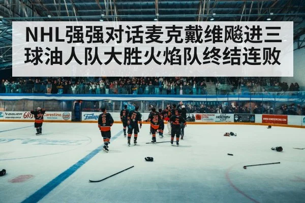 NHL强强对话麦克戴维飚进三球油人队大胜火焰队终结连败