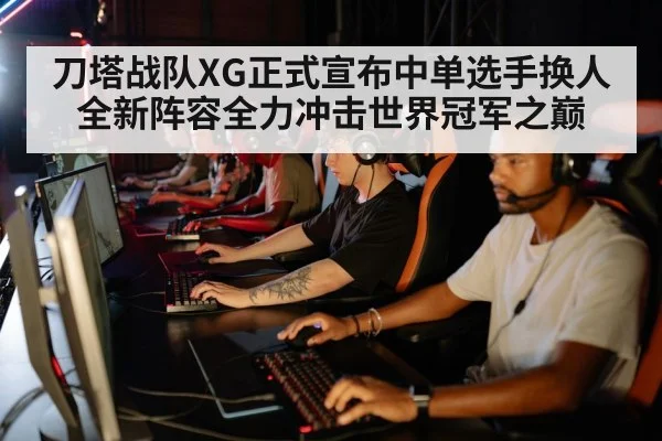 刀塔战队XG正式宣布中单选手换人全新阵容全力冲击世界冠军之巅