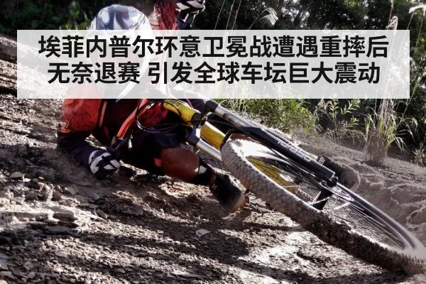 埃菲内普尔环意卫冕战遭遇重摔后无奈退赛 引发全球车坛巨大震动