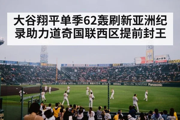 大谷翔平单季62轰刷新亚洲纪录助力道奇国联西区提前封王