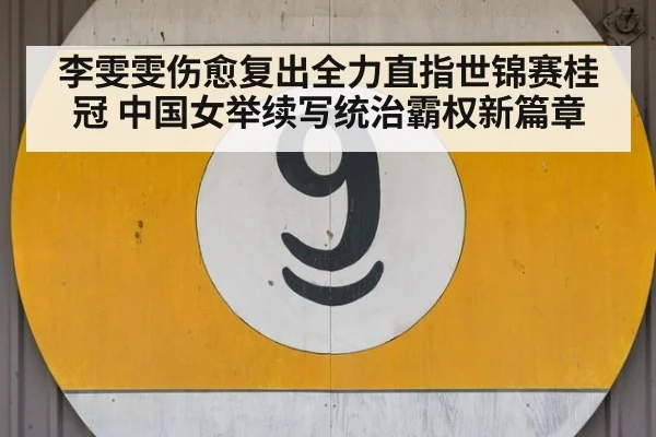 李雯雯伤愈复出全力直指世锦赛桂冠 中国女举续写统治霸权新篇章