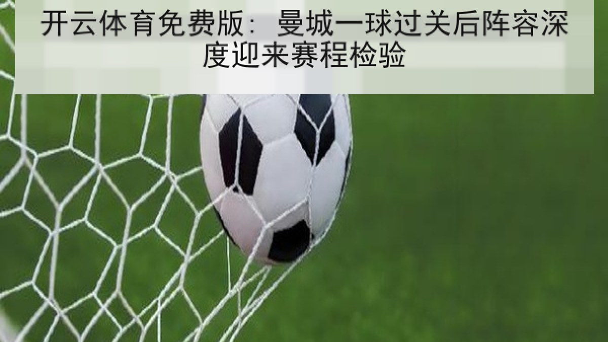 开云体育免费版: 曼城一球过关后阵容深度迎来赛程检验