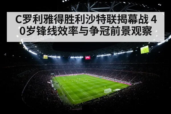 C罗利雅得胜利沙特联揭幕战 40岁锋线效率与争冠前景观察