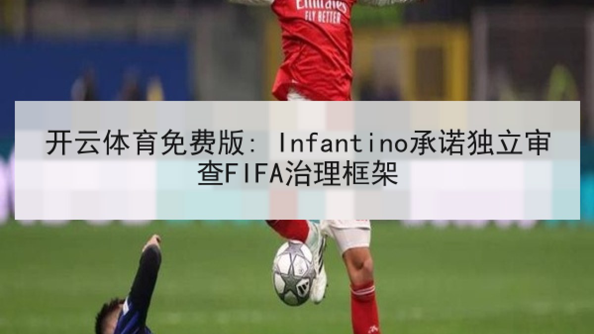 开云体育免费版: Infantino承诺独立审查FIFA治理框架