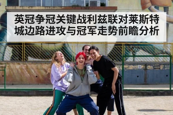 英冠争冠关键战利兹联对莱斯特城边路进攻与冠军走势前瞻分析